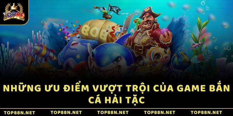 Bắn Cá Hải Tặc - Khám phá biển sâu bí ẩn và rinh tiền Những ưu điểm vượt trội của game Bắn cá Hải Tặc